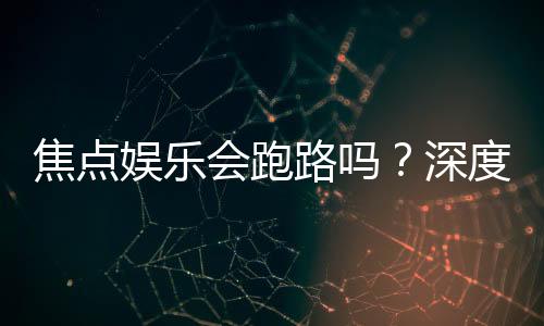 焦点娱乐会跑路吗？深度解析平台稳定性与玩家资金安全
