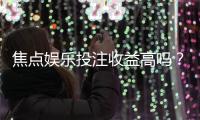 焦点娱乐投注收益高吗？资深玩家揭秘真实盈利空间与技巧