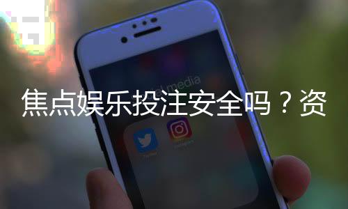 焦点娱乐投注安全吗？资深玩家解析平台可靠性与资金保障