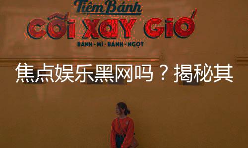 焦点娱乐黑网吗?揭秘其真伪与玩家安全攻略
