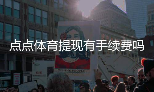 点点体育提现有手续费吗?提现费用明细、到账时间与免手续费技巧