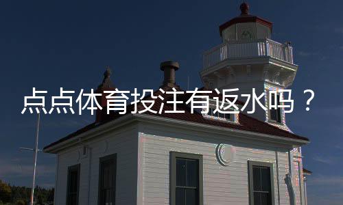 点点体育投注有返水吗?返水比例、领取条件与领取攻略一看就懂