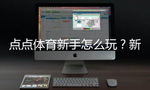 点点体育新手怎么玩？新手入门：注册、充值与投注详解