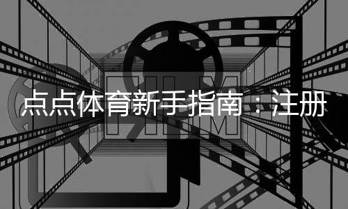 点点体育新手指南：注册、充值与投注全流程入门与实用技巧