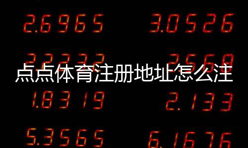 点点体育注册地址怎么注册？图文步骤、常见问题与安全提示