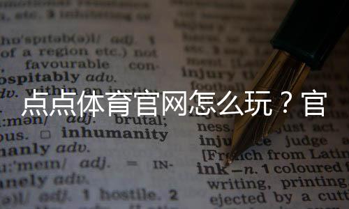 点点体育官网怎么玩?官网注册、充值、玩法与安全全攻略