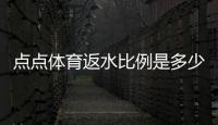 点点体育返水比例是多少？一分钟看懂最新返水比例、计算方法与领取攻略