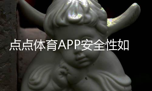 点点体育APP安全性如何？隐私、支付与账号防护全解析