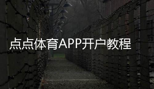 点点体育APP开户教程：新手注册流程、实名认证与常见问题详解