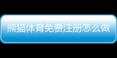 熊猫体育免费注册怎么做？新手注册步骤、注意事项与优惠领取全攻略