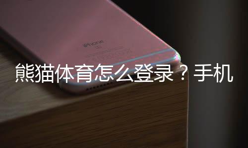 熊猫体育怎么登录?手机电脑快速登录步骤与常见问题解决方法