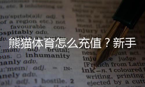 熊猫体育怎么充值?新手充值步骤、支付方式与安全注意事项全攻略