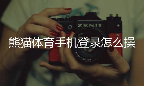 熊猫体育手机登录怎么操作？安卓苹果版下载、注册与常见问题全攻略