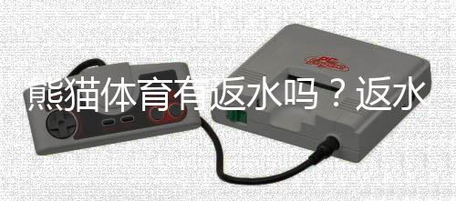 熊猫体育有返水吗？返水规则、比例与新手领取攻略