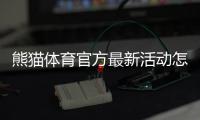 熊猫体育官方最新活动怎么玩？2026年优惠活动全解析与参与攻略