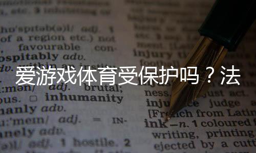爱游戏体育受保护吗？法律、商标与知识产权全面解析