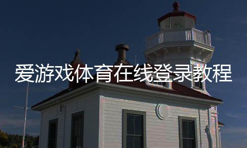 爱游戏体育在线登录教程：官网入口、注册流程与账号安全详解