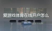 爱游戏体育在线开户怎么注册？新手步骤、身份验证与安全注意事项