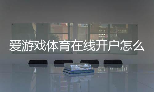 爱游戏体育在线开户怎么注册?新手步骤、身份验证与安全注意事项