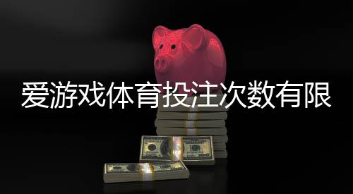 爱游戏体育投注次数有限制吗?投注次数规则、限制说明与实用应对攻略