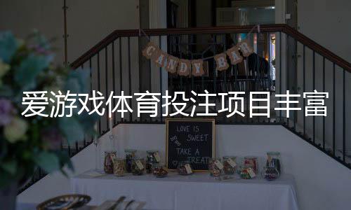 爱游戏体育投注项目丰富吗?平台可投赛事与热门玩法全面解析
