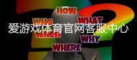 爱游戏体育官网客服中心怎么联系？联系方式、服务时间与常见问题全攻略