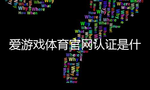 爱游戏体育官网认证是什么意思?新手看懂官方认证流程与快速验证方法