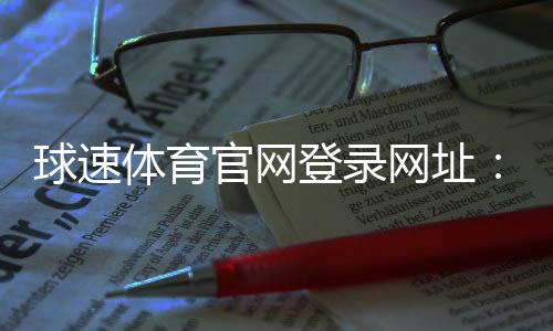 球速体育官网登录网址：快速注册与登录指南