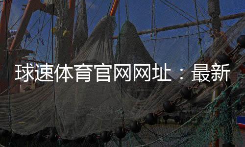 球速体育官网网址:最新登录入口与优惠活动一览