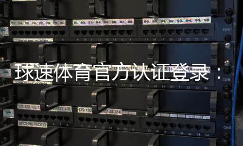 球速体育官方认证登录：安全便捷的一站式体育投注平台