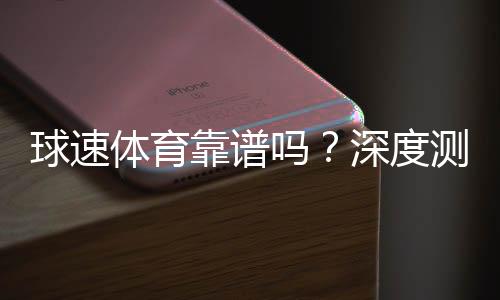 球速体育靠谱吗？深度测评其安全性与玩家体验