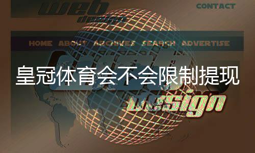 皇冠体育会不会限制提现？官方规定、真实案例与申诉维权全解析