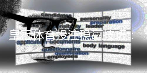 皇冠体育投注稳赢技巧:新手必学的实战策略与避坑指南