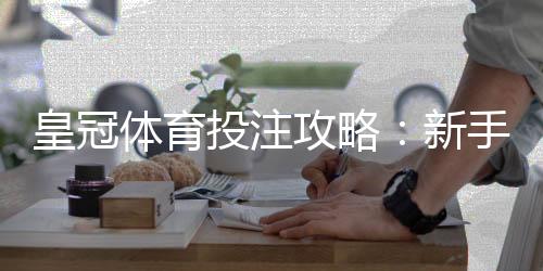 皇冠体育投注攻略：新手入门、玩法规则与实战盈利技巧