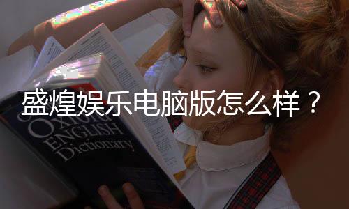 盛煌娱乐电脑版怎么样？资深玩家体验评测与技巧分享