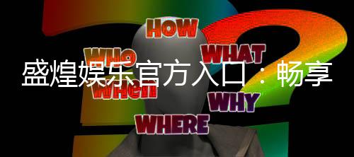 盛煌娱乐官方入口:畅享顶级棋牌电游的尊贵体验