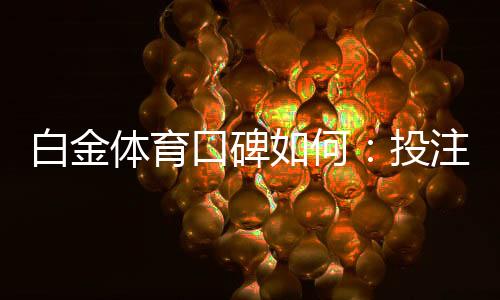 白金体育口碑如何:投注玩家真实评价