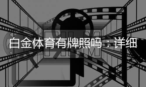 白金体育有牌照吗：详细解读牌照现状
