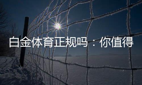 白金体育正规吗:你值得信赖的体育投注平台