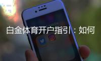 白金体育开户指引：如何快速入门开始投注？