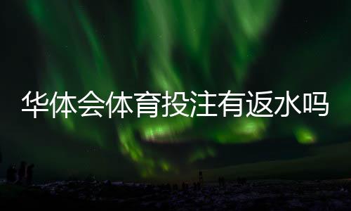 华体会体育投注有返水吗？最新返水政策、领取条件与注意事项详解