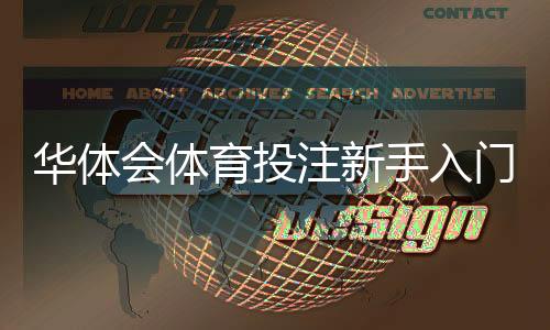 华体会体育投注新手入门与实战攻略:注册充值、常见玩法与投注技巧