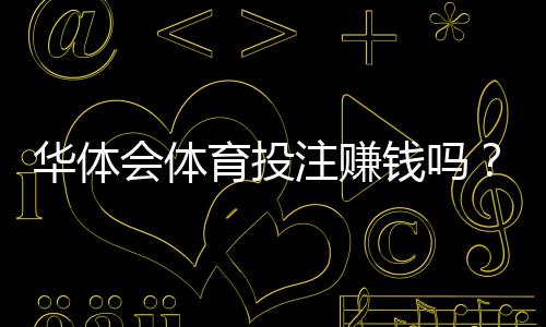 华体会体育投注赚钱吗？真实盈利概率、风险揭秘与实战投注策略