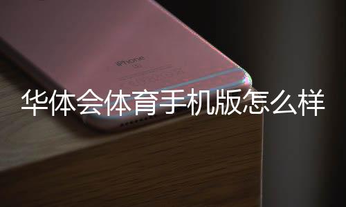 华体会体育手机版怎么样？全面评测、功能特色与下载使用指南