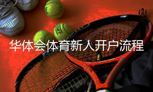 华体会体育新人开户流程与优惠指南:新手注册、身份验证和常见问题