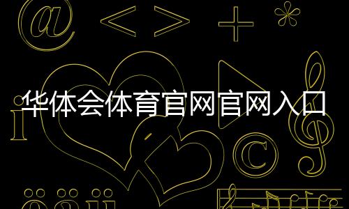 华体会体育官网官网入口与新手教程:注册登录、充值提现和安全玩法全解析