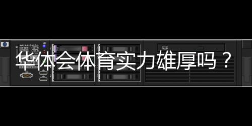 华体会体育实力雄厚吗？资金背景、赛事资源与用户口碑全面解析