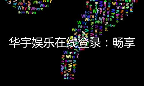 华宇娱乐在线登录:畅享顶级棋牌电游的尊贵体验