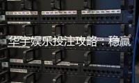 华宇娱乐投注攻略：稳赢技巧与实战经验分享