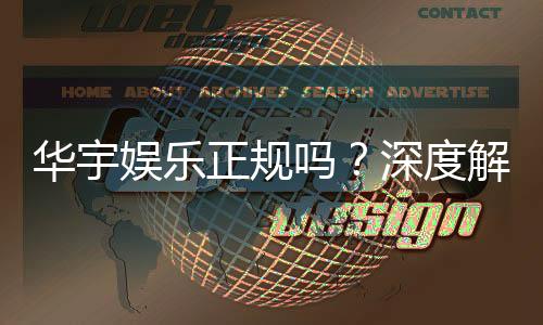 华宇娱乐正规吗？深度解析其平台资质与玩家真实体验